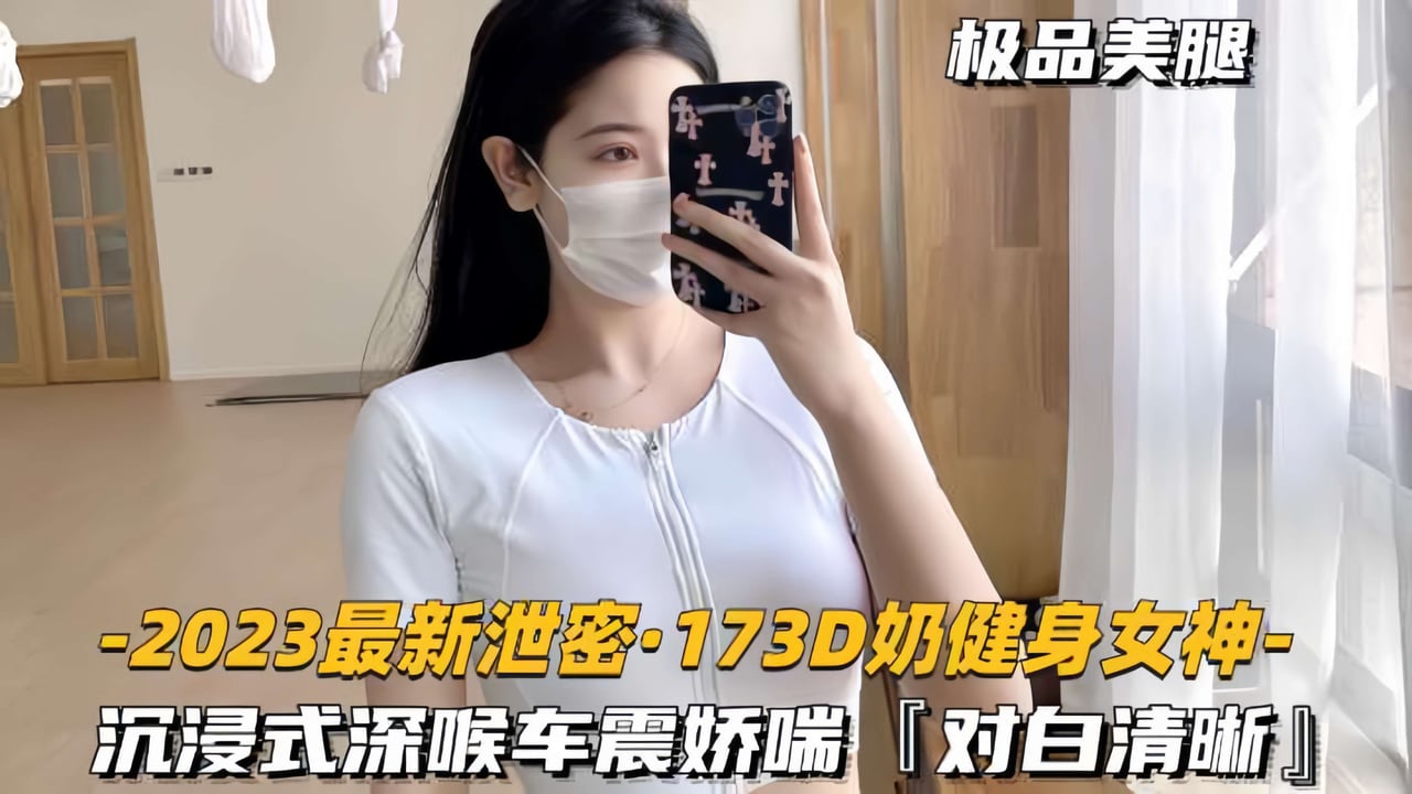 【2023最新泄密-173D奶健身女神】深喉娇喘车震性欲超强，对白清晰