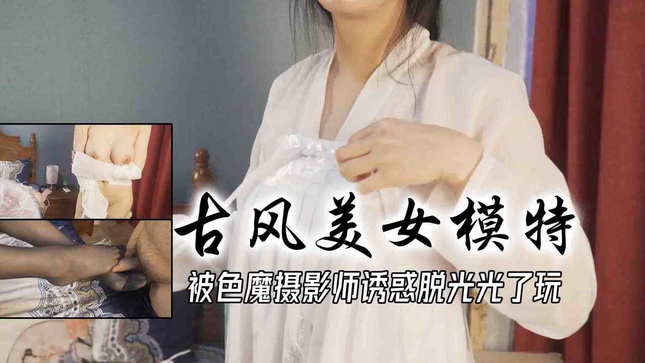 兼职古风美女模特被色魔摄影师诱惑脱光光了玩