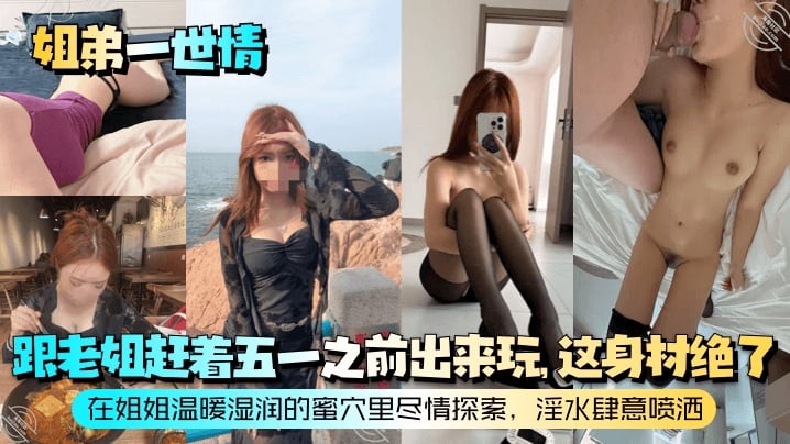 【姐弟一世情】跟老姐赶着五一之前出来玩这身材绝了在姐姐温暖湿润的蜜穴里尽情探索淫水肆意喷洒_