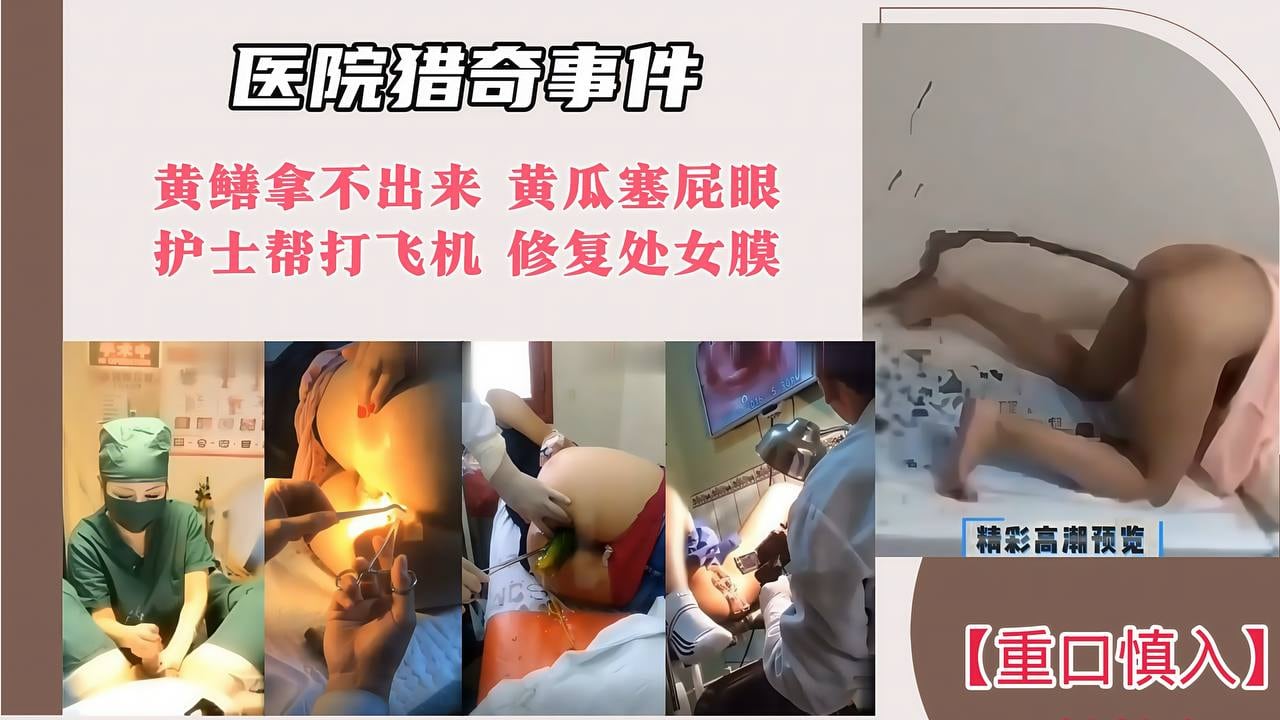 【医院猎奇事件】黄鳝拿不出来 黄瓜塞屁眼 护士帮打飞机 修复处女膜！