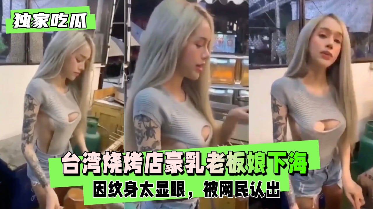 【独家吃瓜】台湾烧烤店豪乳老板娘下海，因纹身太明显被网友认出