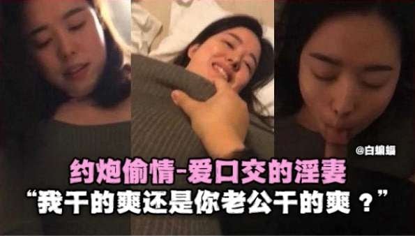 约炮偷情-爱口交的淫妻‘我干得爽还是你老公干得爽？’