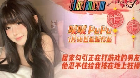【噗噗PuPu】1月18日最新作品，居家勾引正在打游戏的男友，他忍不住给我按在地上狂操