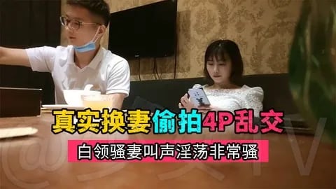 【真实换妻偷拍】约高素质夫妻酒店乱交，叫声淫荡非常骚