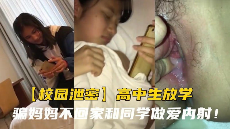 【校园泄密】高中生放学骗妈妈不回家和同学做爱内射！