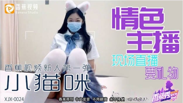 XJX0024 香蕉视频传媒 情色主播 现场直播要礼物 小猫咪