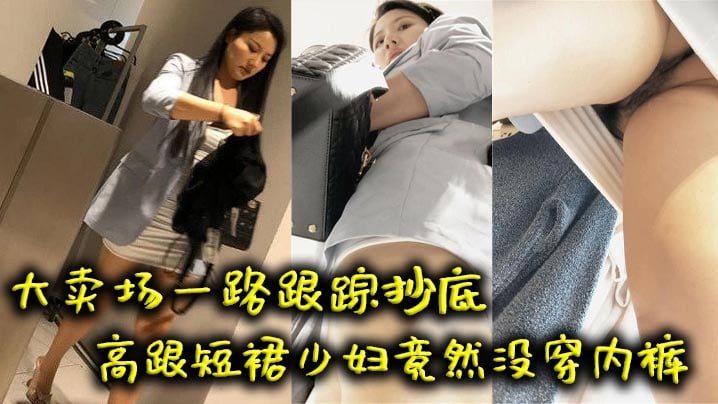 【吃瓜】大卖场一路跟踪抄底高跟短裙少妇竟然没穿内裤