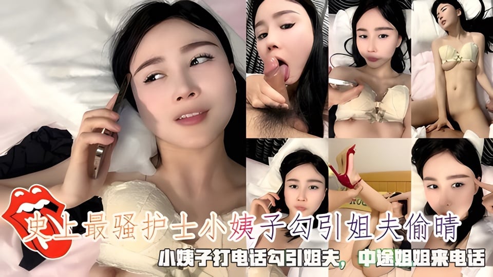 史上最骚护士小姨子勾引姐夫偷晴，小姨子打电话勾引姐夫