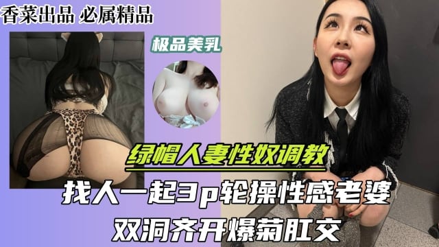 绿帽人妻性奴调教找人一起3p轮操性感老婆双洞齐开爆菊肛交