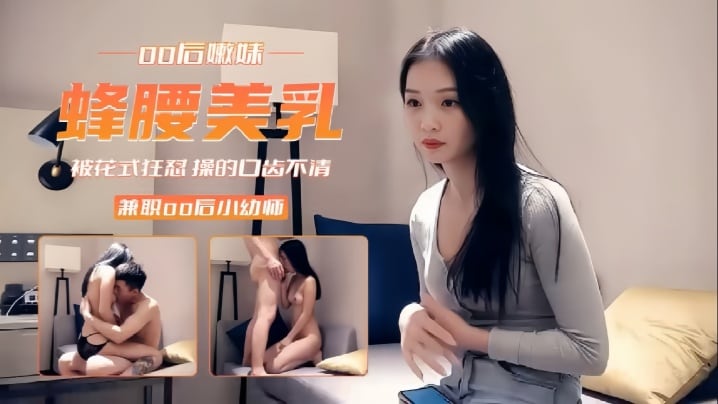 【精选探花】00后兼职小幼师被花式狂怼操的口齿不清