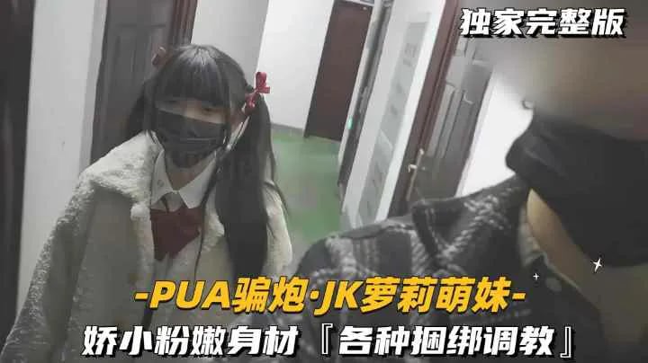 【-PUA骗炮.JK萝莉萌妹-】娇小粉嫩身材，【各种捆绑调教】萝莉-福利姬