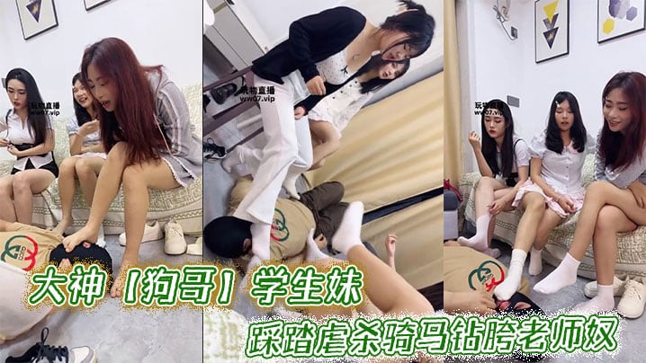 大神【狗哥】学生妹_踩踏虐杀骑马钻胯老师奴