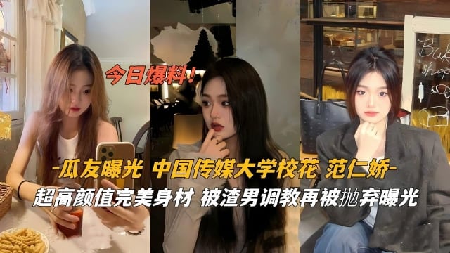 【泄密】瓜友曝光中国传媒大学校花范仁娇超高颜值