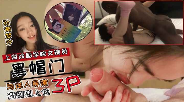[黑鬼门]上海戏剧学院女演员[孙溯梦汐]性丑闻与洋人导演潜规则上位出道3P黑人淫乱黑料视频网曝流出