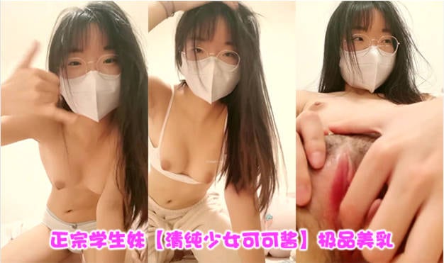 新人~正宗学生妹【清纯少女可可酱】极品美乳~，露脸一看是真年轻，清纯外表，掩盖不住好身材，小骚逼