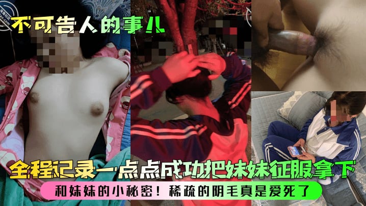 【不可告人的事儿】和妹妹的小秘密！全程记录一点点成功把妹妹征服拿下，稀疏的阴毛真是爱死了！