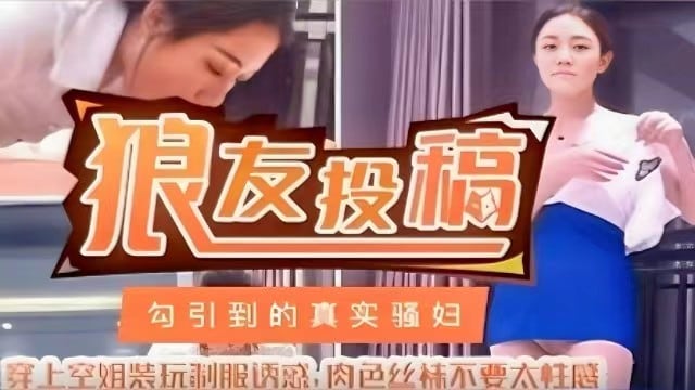 【狼友投稿】勾引到真实骚妇，穿上空姐装玩制服诱惑