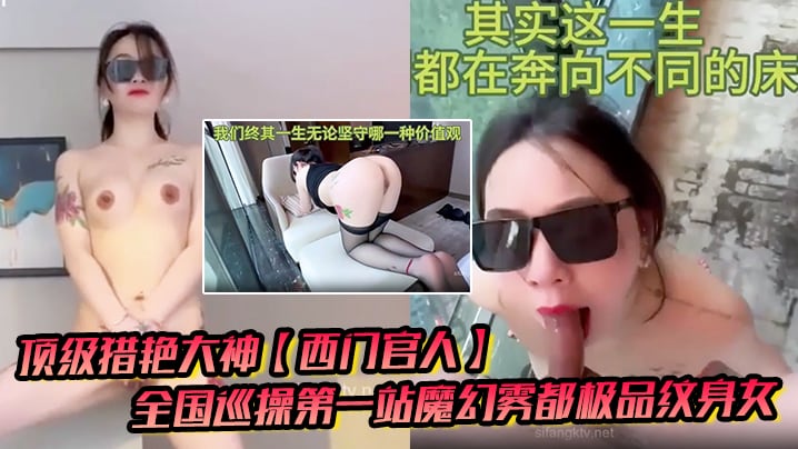 顶级猎艳大神【西门官人】全国巡操第一站魔幻雾都极品纹身女 窗台露出性爱 后入疯狂输出 爆乳白虎蜜穴