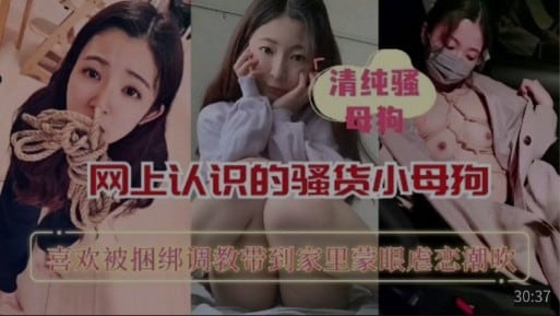 【清纯骚母狗】网上认识的骚货小母狗，喜欢被捆绑调教，带到家里蒙眼虐恋潮吹