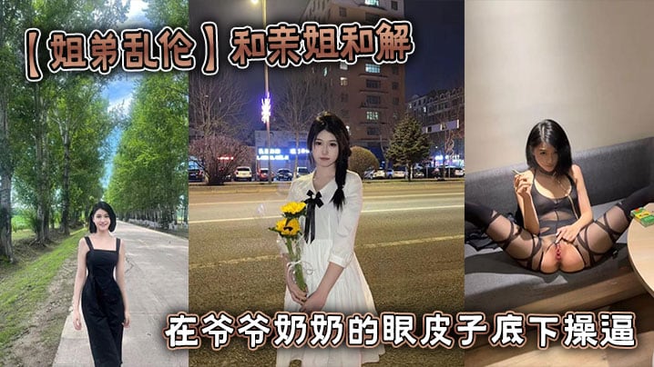 【姐弟乱伦】和亲姐和解 在爷爷奶奶的眼皮子底下操逼