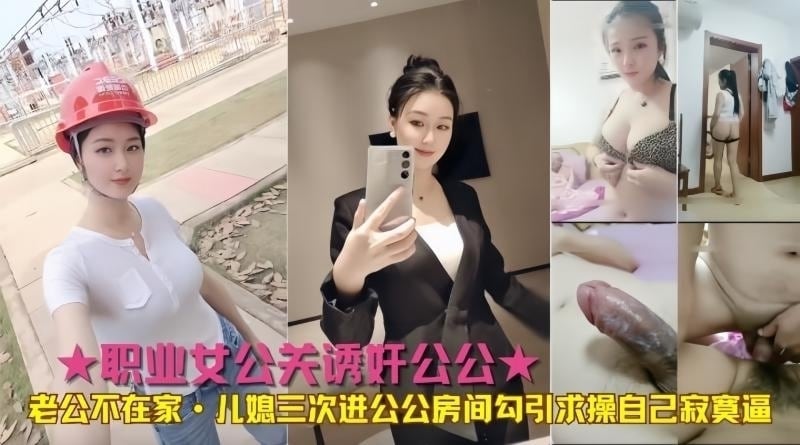 职业女公关诱奸公公老公不在家儿媳三次进公公房间勾引求操自己寂寞逼