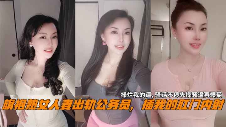 旗袍熟女人妻出轨公务员，插我的肛门内射，操烂我的逼,骚话不停先操骚逼再爆菊。。