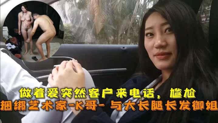 巅峰王朝_捆绑艺术家_K哥_与大长腿长发御姐的性爱史，做着爱突然客户来电话，尴尬