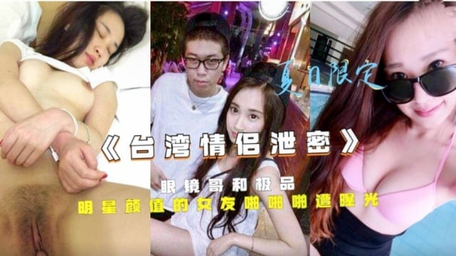 《台湾情侣泄密》眼镜哥和极品明星颜值的女友啪啪啪遭曝！
