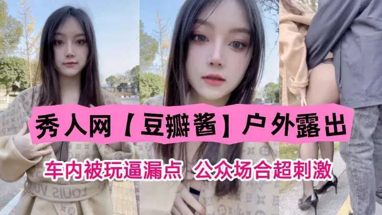 秀人网“豆瓣酱”户外露出，车内被玩露点，公共场合超刺激！