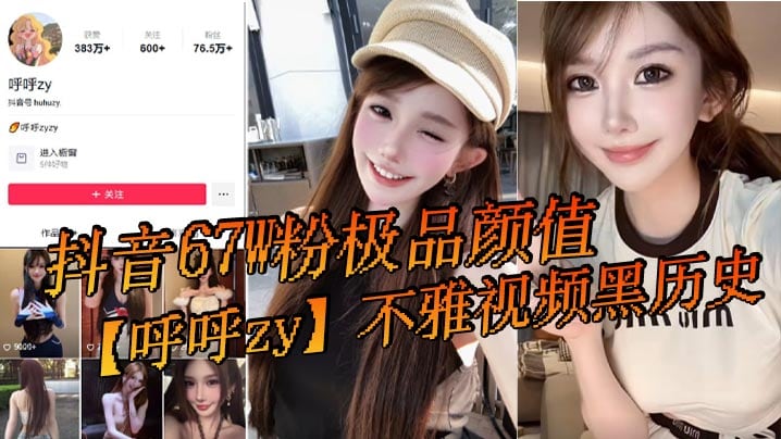 抖音67W粉极品颜值【呼呼zy】不雅视频黑历史，最近问的人又多了，还有很多新瓜友没吃过！