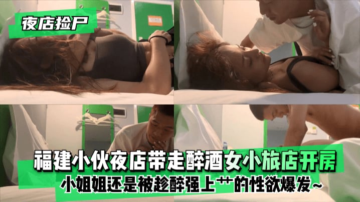【夜店捡尸】福建小伙夜店带走醉酒女小旅店开房