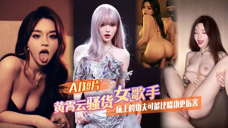 AI短片 黄霄雲骚货女歌手床上的功夫可能比唱功更厉害