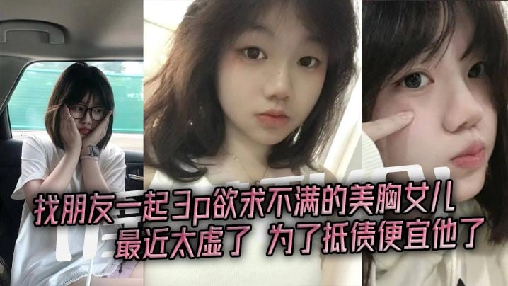 【淫荡乱伦】找朋友一起3p欲求不满的美胸女儿,最近太虚了,为了抵债便宜他了