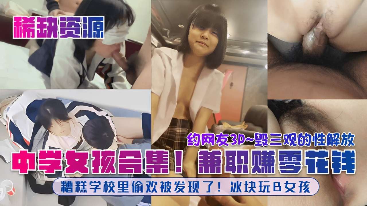 毁三观的性解放中学女孩合集!兼职赚零花钱糟糕学校里偷欢被发现了!冰块玩B女孩