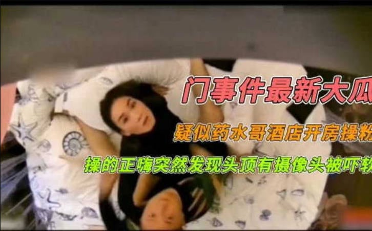 门事件最新大瓜疑似药水哥酒店开房操粉操的正嗨突然发现头顶有摄像头被吓软