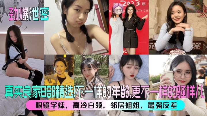 真实良家B部精选不一样的年龄,更不一样的骚样儿眼镜学妹，高冷白领，邻居姐姐，最强反差