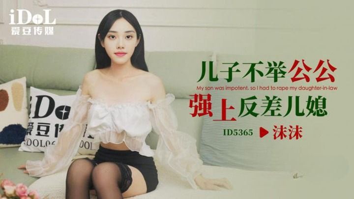 【沫沫】ID5365 儿子不举公公强上反差儿媳