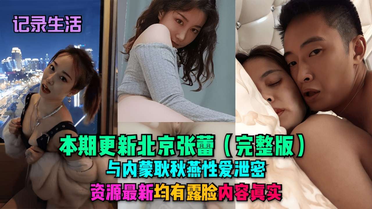 记录生活本期更新北京张蕾(完整版)与内蒙耿秋燕性爱泄密资源最新均有露脸内容真实