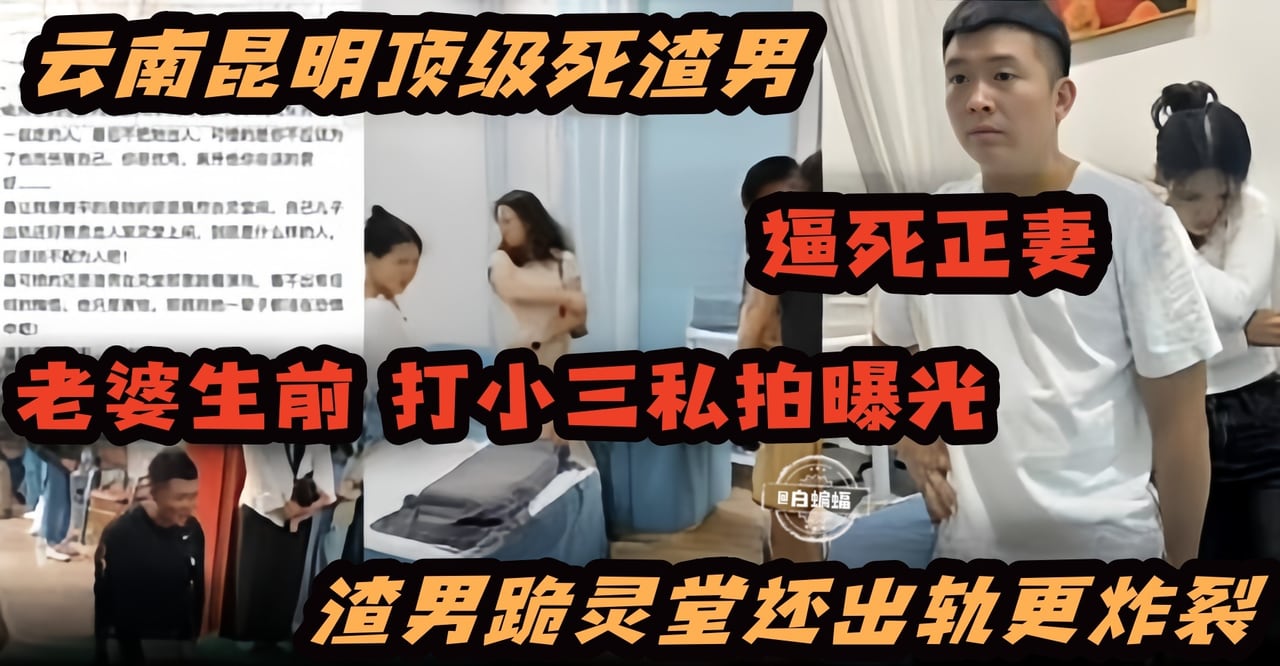 网曝炸裂黑料-云南昆明顶级死渣男，逼死正妻，老婆生前抓小三曝光，渣男跪灵堂还出轨更炸裂！！