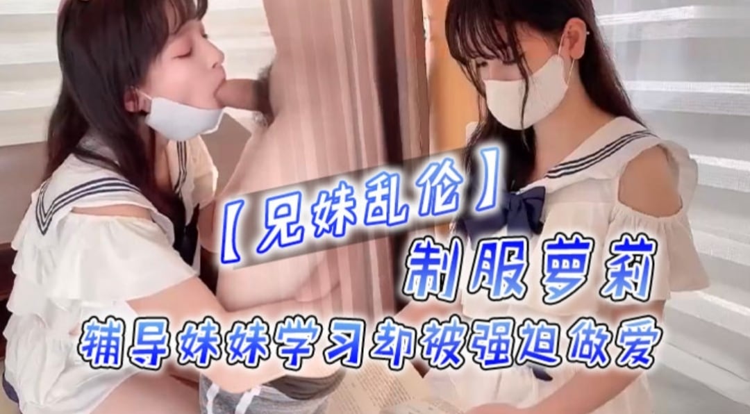 【兄妹乱伦】辅导妹妹学习却被强迫做爱