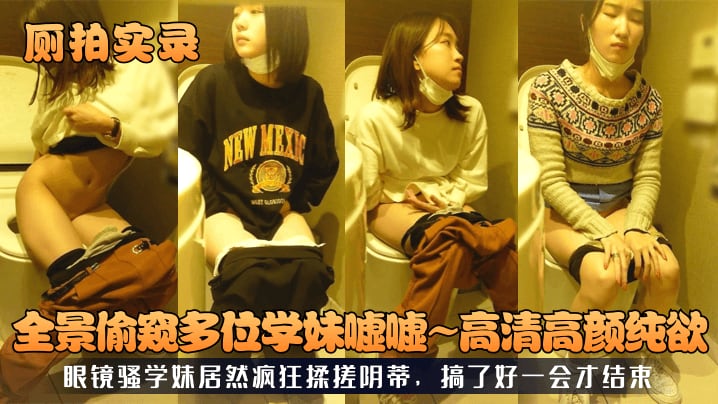 【厕拍实录】全景偷窥多位学妹嘘嘘，高清高颜纯欲，眼镜骚学妹居然疯狂揉搓阴蒂，搞了好一会才结束_LLD