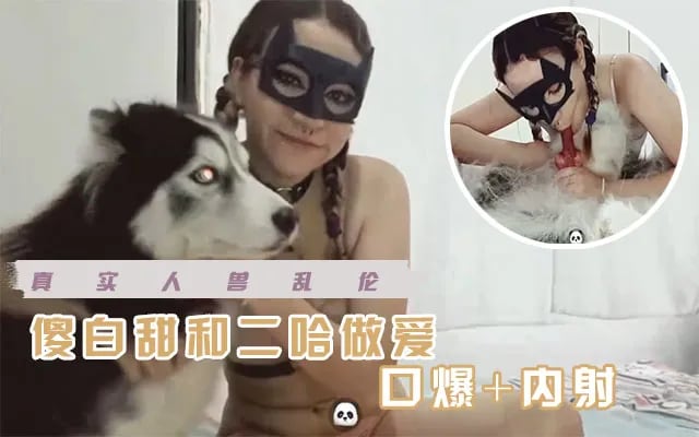 【人兽杂交】傻白甜喜欢和自己的二哈狗做爱