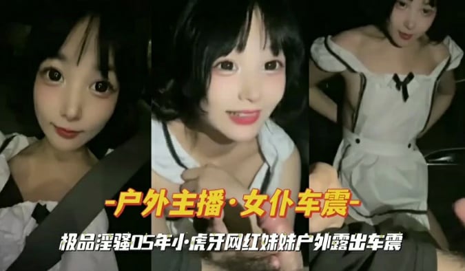 虎牙网红妹妹户外露偷情出车震