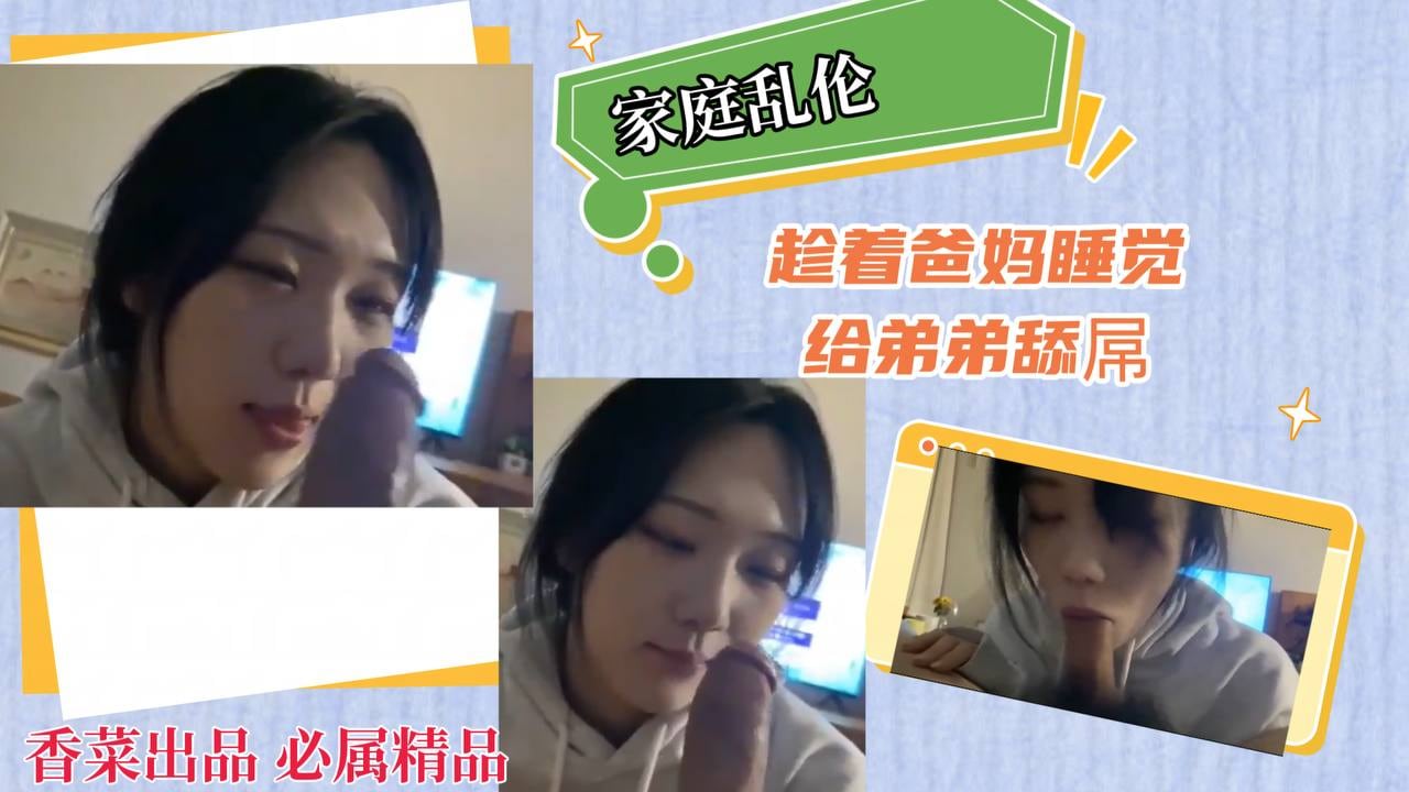 【家庭乱伦】趁着爸妈睡觉，给弟弟舔屌！